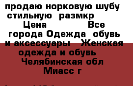 продаю норковую шубу, стильную, размкр 50-52 › Цена ­ 85 000 - Все города Одежда, обувь и аксессуары » Женская одежда и обувь   . Челябинская обл.,Миасс г.